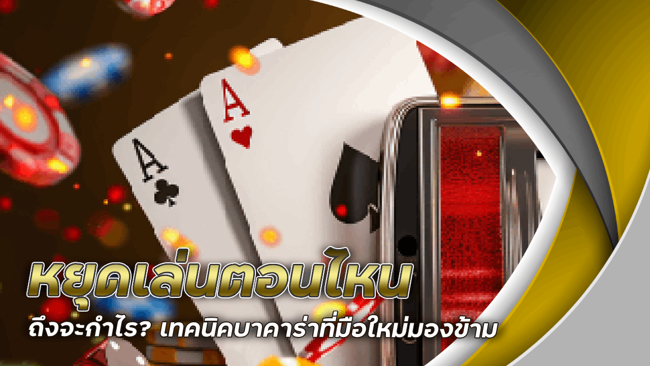 Zavia333 หยุดเล่นตอนไหนถึงจะกำไร? เทคนิคบาคาร่าที่มือใหม่มองข้าม